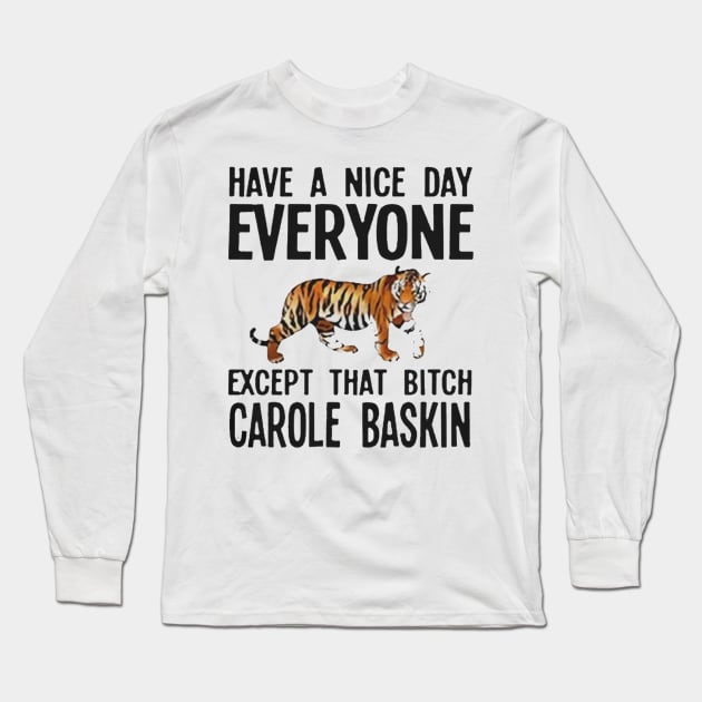 Have a Nice Day Everyone Except That Bitch Carole Baskin Long Sleeve T-Shirt by stefanfreya7